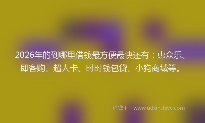 2026年的到哪里借钱最方便最快还有:惠众乐、即客购、超人卡、时时钱包贷、小狗商城等。