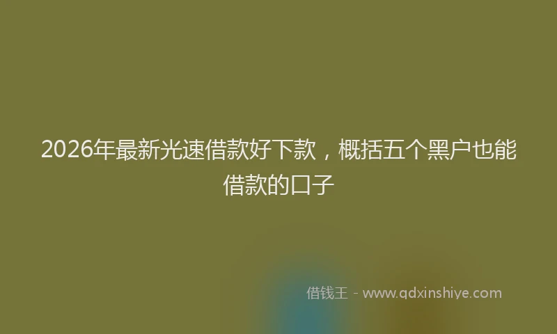 2026年最新光速借款好下款，概括五个黑户也能借款的口子