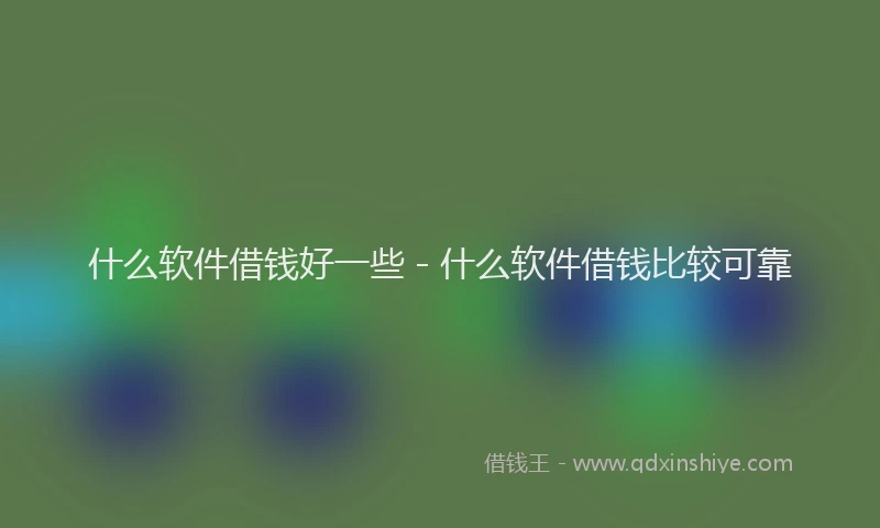 什么软件借钱好一些 - 什么软件借钱比较可靠