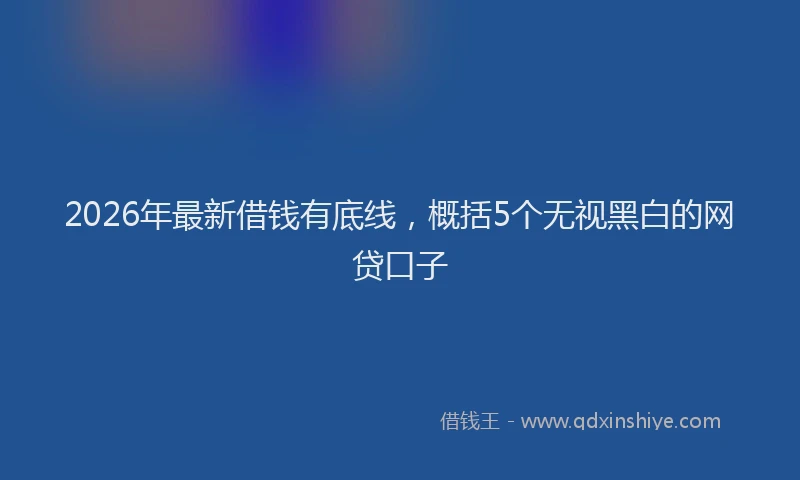 2026年最新借钱有底线，概括5个无视黑白的网贷口子