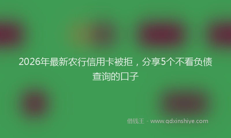 2026年最新农行信用卡被拒，分享5个不看负债查询的口子