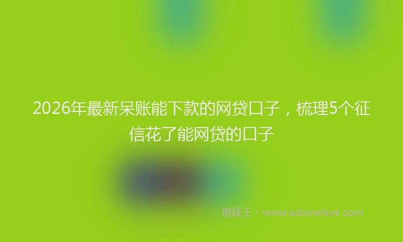 2026年最新呆账能下款的网贷口子，梳理5个征信花了能网贷的口子
