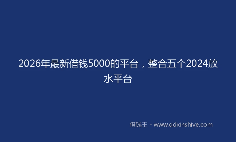2026年最新借钱5000的平台，整合五个2024放水平台