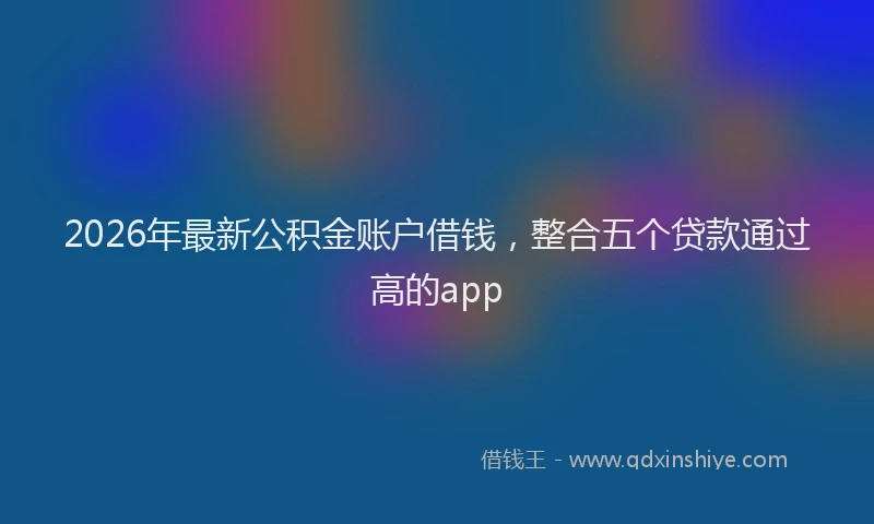 2026年最新公积金账户借钱，整合五个贷款通过高的app