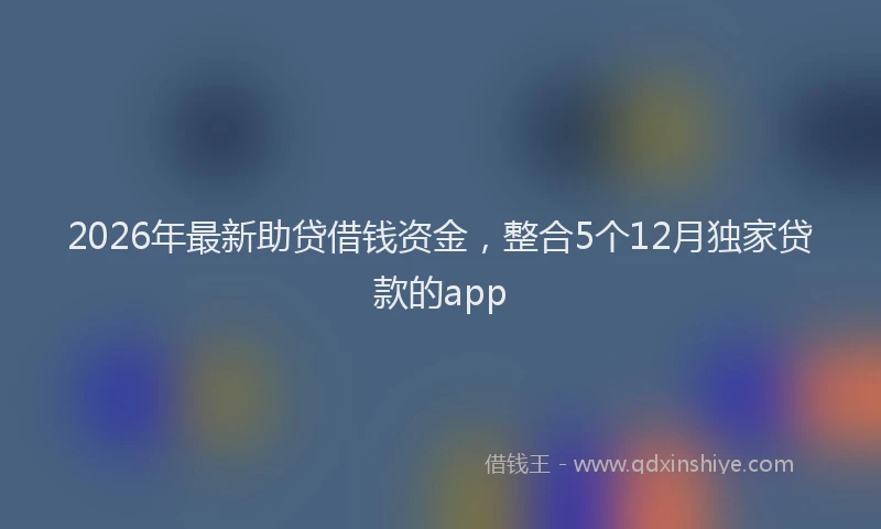 2026年最新助贷借钱资金,整合5个12月独家贷款的app