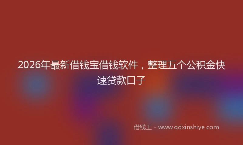 2026年最新借钱宝借钱软件,整理五个公积金快速贷款口子