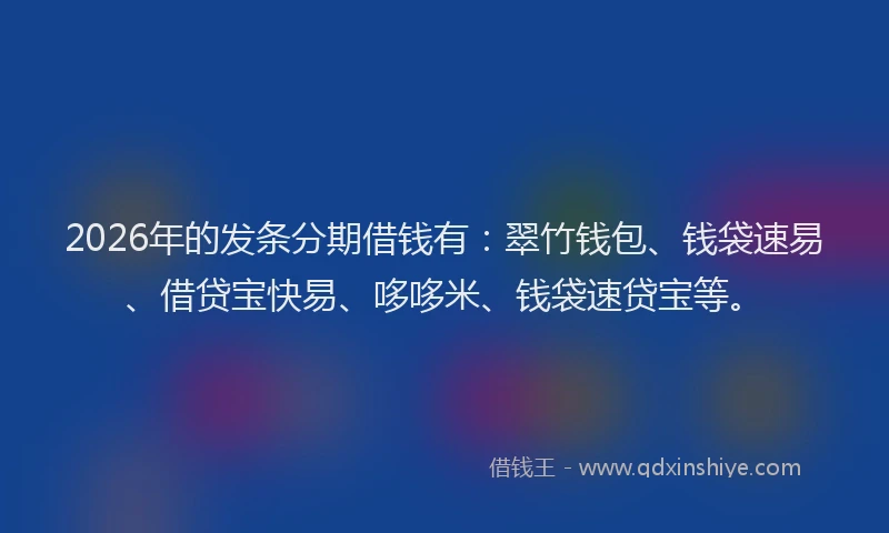2026年的发条分期借钱有：翠竹钱包、钱袋速易、借贷宝快易、哆哆米、钱袋速贷宝等。