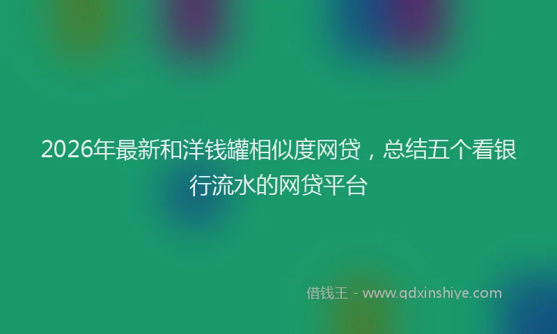 2026年最新和洋钱罐相似度网贷，总结五个看银行流水的网贷平台