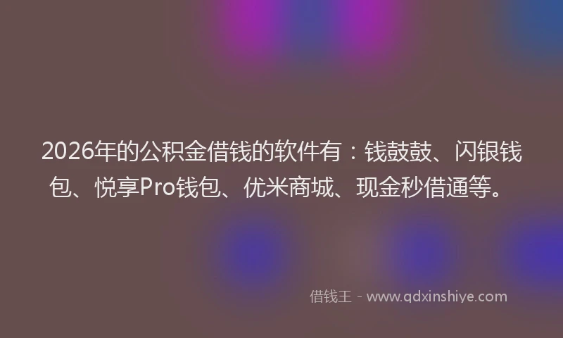 2026年的公积金借钱的软件有：钱鼓鼓、闪银钱包、悦享Pro钱包、优米商城、现金秒借通等。