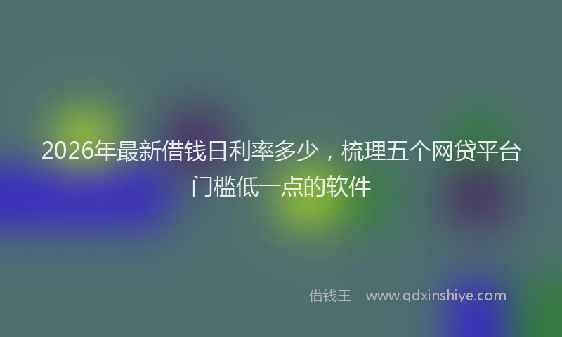 2026年最新借钱日利率多少，梳理五个网贷平台门槛低一点的软件