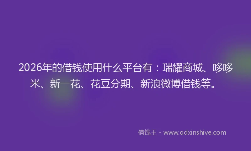 2026年的借钱使用什么平台有:瑞耀商城、哆哆米、新一花、花豆分期、新浪微博借钱等。