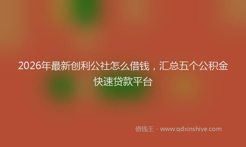 2026年最新创利公社怎么借钱,汇总五个公积金快速贷款平台