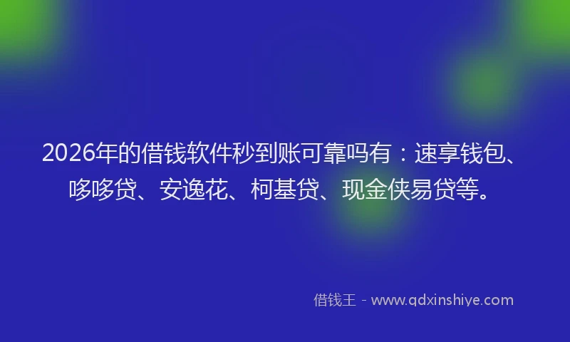 2026年的借钱软件秒到账可靠吗有：速享钱包、哆哆贷、安逸花、柯基贷、现金侠易贷等。