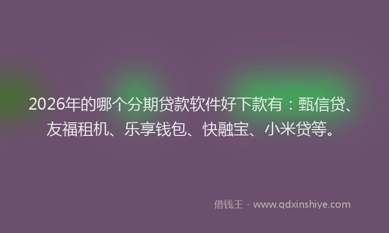 2026年的哪个分期贷款软件好下款有：甄信贷、友福租机、乐享钱包、快融宝、小米贷等。