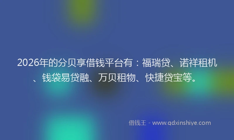2026年的分贝享借钱平台有：福瑞贷、诺祥租机、钱袋易贷融、万贝租物、快捷贷宝等。