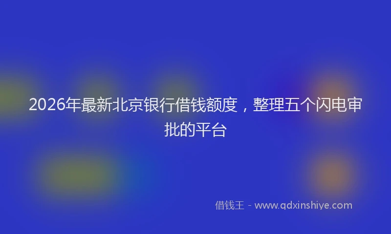 2026年最新北京银行借钱额度，整理五个闪电审批的平台
