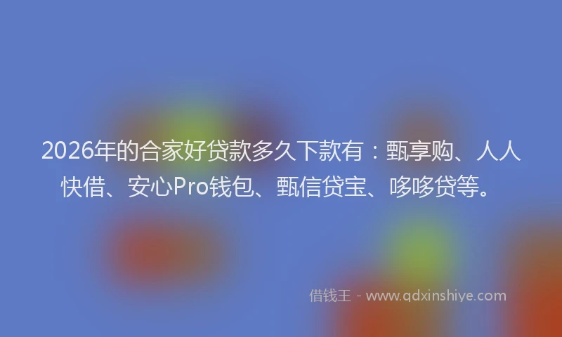 2026年的合家好贷款多久下款有:甄享购、人人快借、安心Pro钱包、甄信贷宝、哆哆贷等。