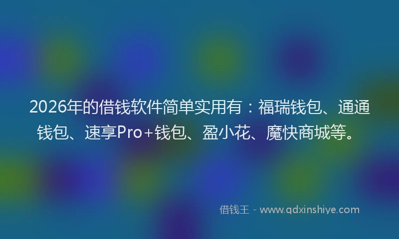 2026年的借钱软件简单实用有：福瑞钱包、通通钱包、速享Pro+钱包、盈小花、魔快商城等。