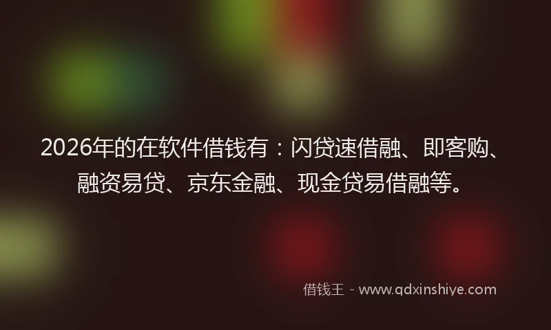 2026年的在软件借钱有:闪贷速借融、即客购、融资易贷、京东金融、现金贷易借融等。