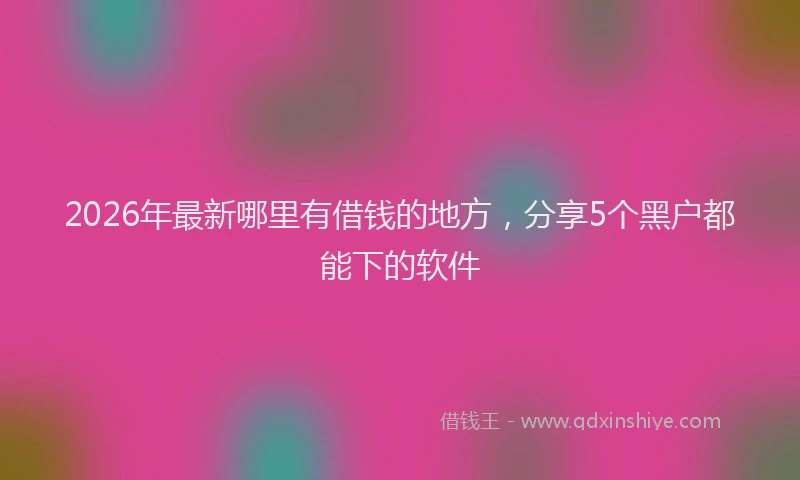2026年最新哪里有借钱的地方,分享5个黑户都能下的软件