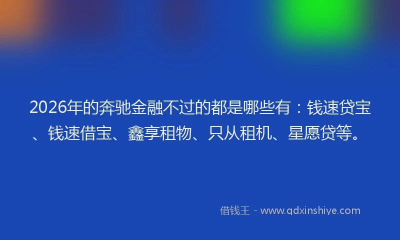 2026年的奔驰金融不过的都是哪些有:钱速贷宝、钱速借宝、鑫享租物、只从租机、星愿贷等。