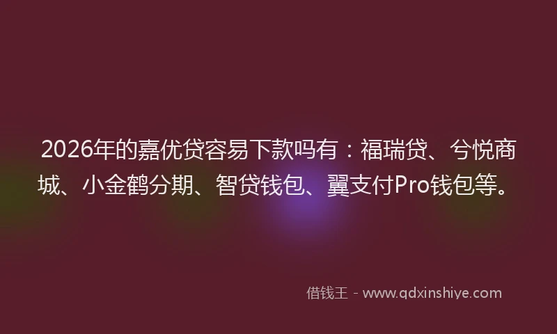 2026年的嘉优贷容易下款吗有：福瑞贷、兮悦商城、小金鹤分期、智贷钱包、翼支付Pro钱包等。