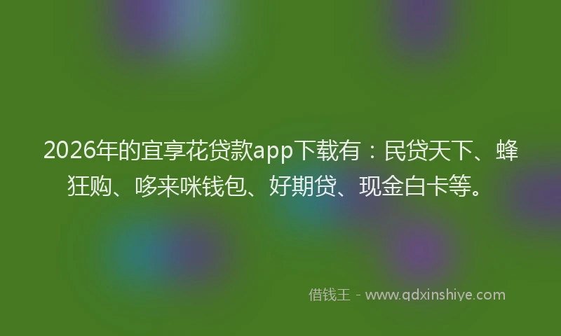 2026年的宜享花贷款app下载有：民贷天下、蜂狂购、哆来咪钱包、好期贷、现金白卡等。