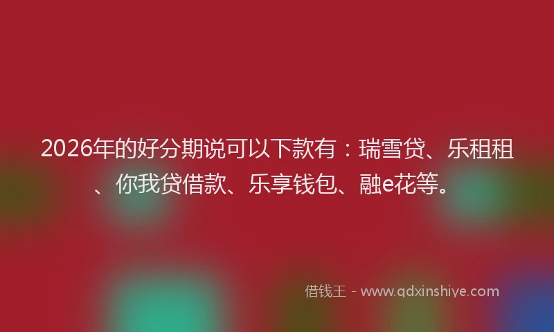 2026年的好分期说可以下款有：瑞雪贷、乐租租、你我贷借款、乐享钱包、融e花等。