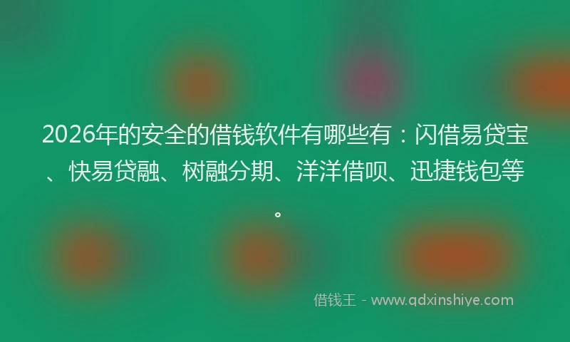 2026年的安全的借钱软件有哪些有：闪借易贷宝、快易贷融、树融分期、洋洋借呗、迅捷钱包等。