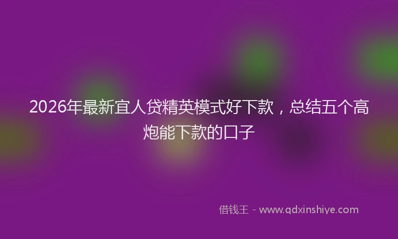 2026年最新宜人贷精英模式好下款，总结五个高炮能下款的口子