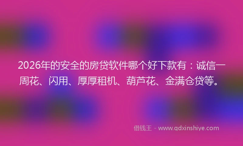2026年的安全的房贷软件哪个好下款有：诚信一周花、闪用、厚厚租机、葫芦花、金满仓贷等。