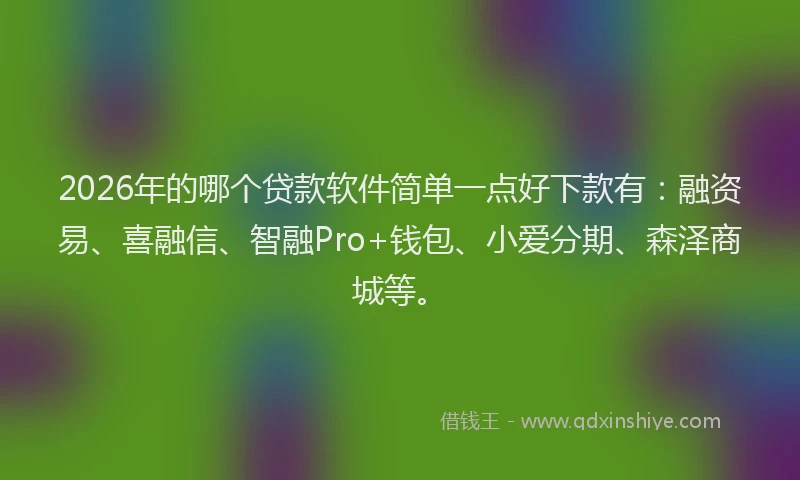 2026年的哪个贷款软件简单一点好下款有：融资易、喜融信、智融Pro+钱包、小爱分期、森泽商城等。