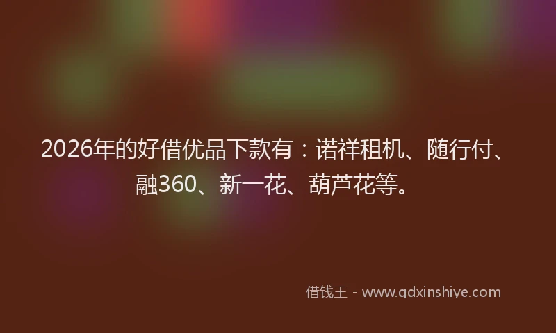 2026年的好借优品下款有：诺祥租机、随行付、融360、新一花、葫芦花等。