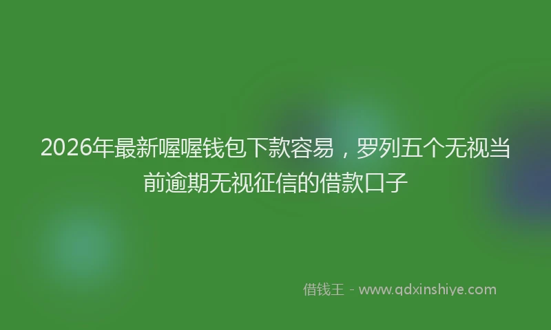 2026年最新喔喔钱包下款容易,罗列五个无视当前逾期无视征信的借款口子