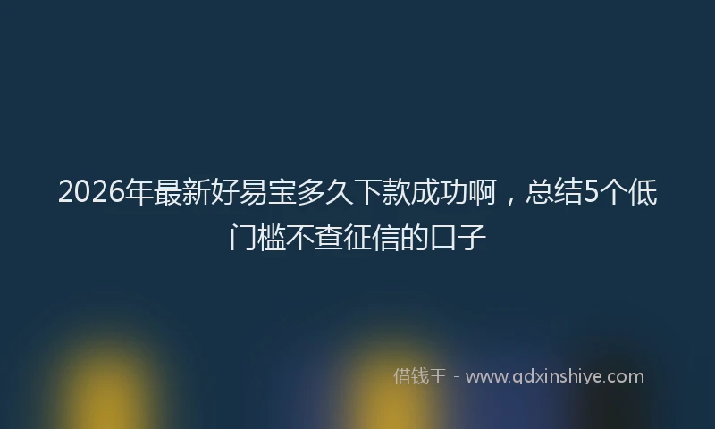 2026年最新好易宝多久下款成功啊，总结5个低门槛不查征信的口子