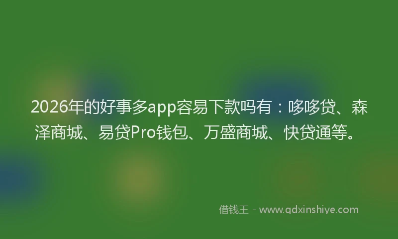 2026年的好事多app容易下款吗有：哆哆贷、森泽商城、易贷Pro钱包、万盛商城、快贷通等。