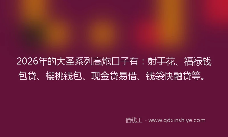 2026年的大圣系列高炮口子有：射手花、福禄钱包贷、樱桃钱包、现金贷易借、钱袋快融贷等。