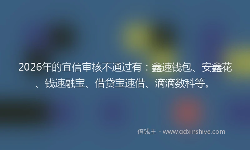 2026年的宜信审核不通过有：鑫速钱包、安鑫花、钱速融宝、借贷宝速借、滴滴数科等。