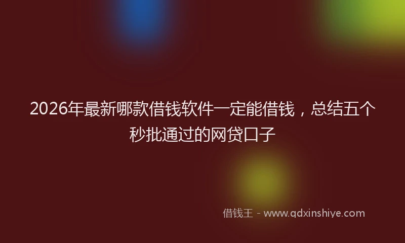 2026年最新哪款借钱软件一定能借钱,总结五个秒批通过的网贷口子
