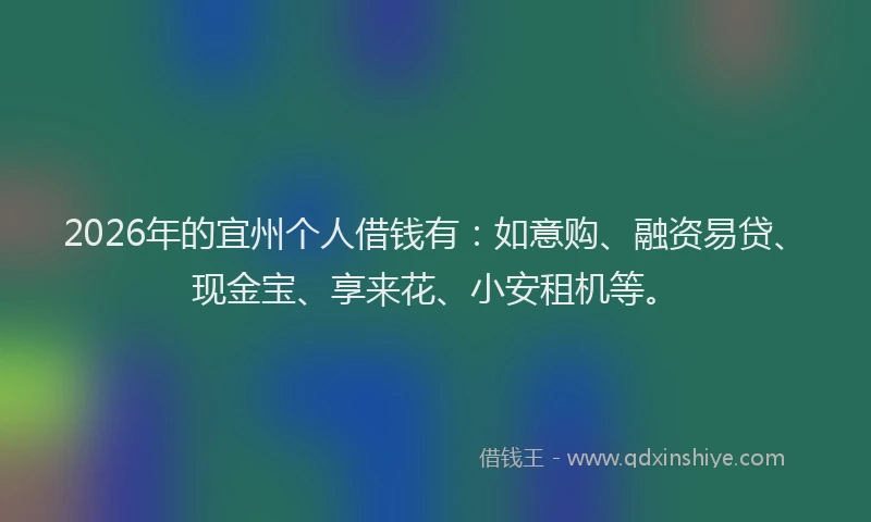 2026年的宜州个人借钱有：如意购、融资易贷、现金宝、享来花、小安租机等。