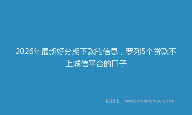 2026年最新好分期下款的信息，罗列5个贷款不上诚信平台的口子