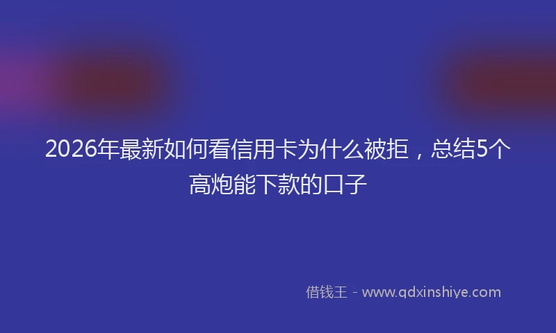 2026年最新如何看信用卡为什么被拒，总结5个高炮能下款的口子