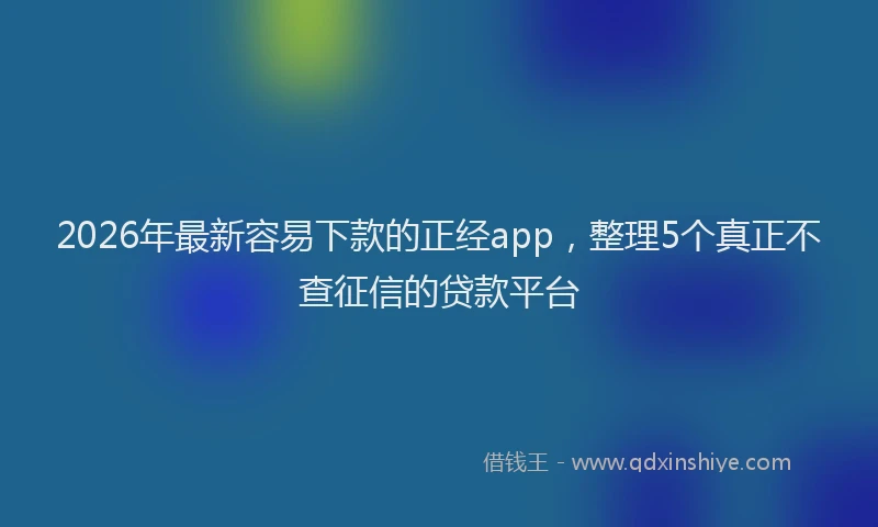 2026年最新容易下款的正经app，整理5个真正不查征信的贷款平台