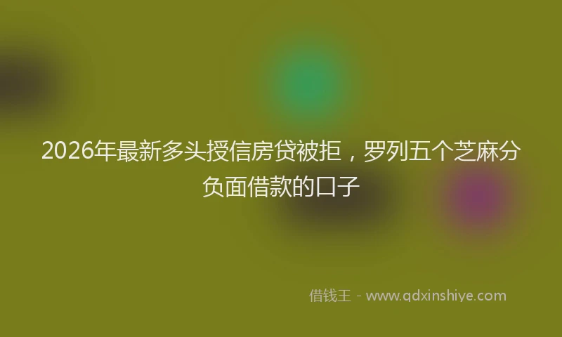 2026年最新多头授信房贷被拒,罗列五个芝麻分负面借款的口子