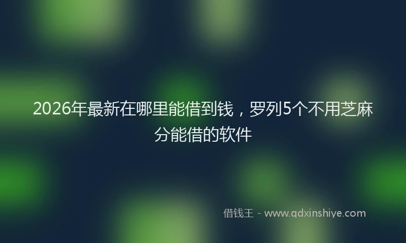 2026年最新在哪里能借到钱，罗列5个不用芝麻分能借的软件