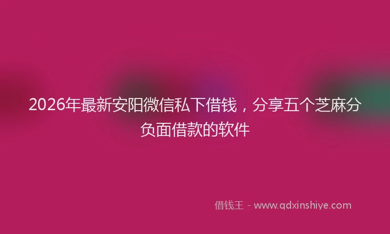 2026年最新安阳微信私下借钱，分享五个芝麻分负面借款的软件