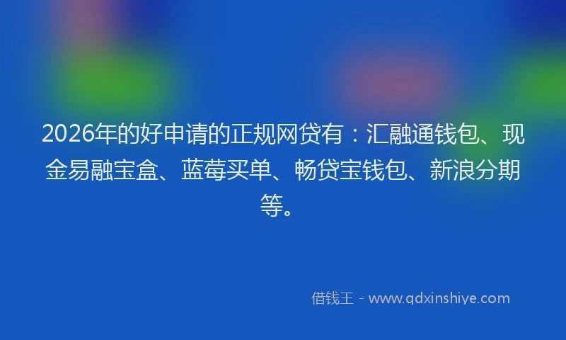 2026年的好申请的正规网贷有：汇融通钱包、现金易融宝盒、蓝莓买单、畅贷宝钱包、新浪分期等。