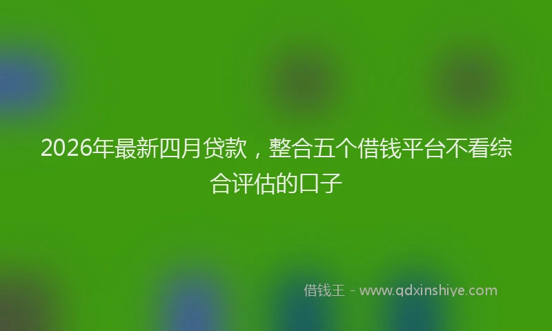 2026年最新四月贷款，整合五个借钱平台不看综合评估的口子