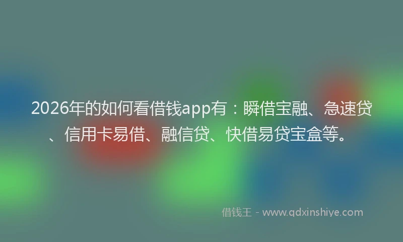 2026年的如何看借钱app有：瞬借宝融、急速贷、信用卡易借、融信贷、快借易贷宝盒等。