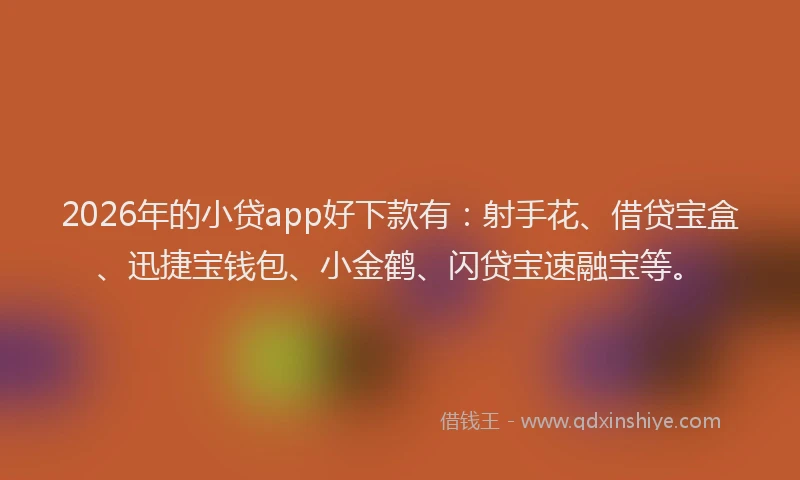 2026年的小贷app好下款有：射手花、借贷宝盒、迅捷宝钱包、小金鹤、闪贷宝速融宝等。